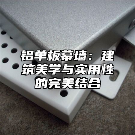 铝单板幕墙：建筑美学与实用性的完美结合