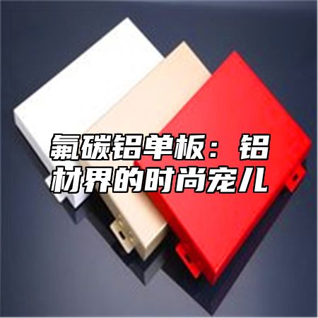 氟碳铝单板：铝材界的时尚宠儿