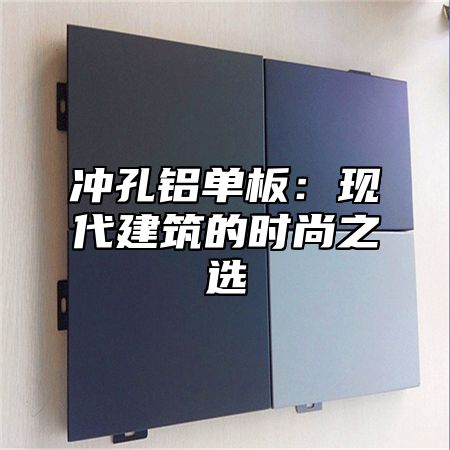冲孔铝单板：现代建筑的时尚之选