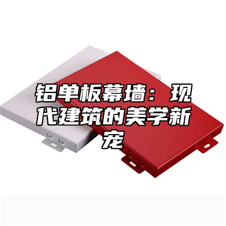 铝单板幕墙：现代建筑的美学新宠