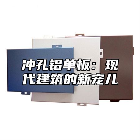 冲孔铝单板：现代建筑的新宠儿