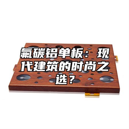 氟碳铝单板：现代建筑的时尚之选？
