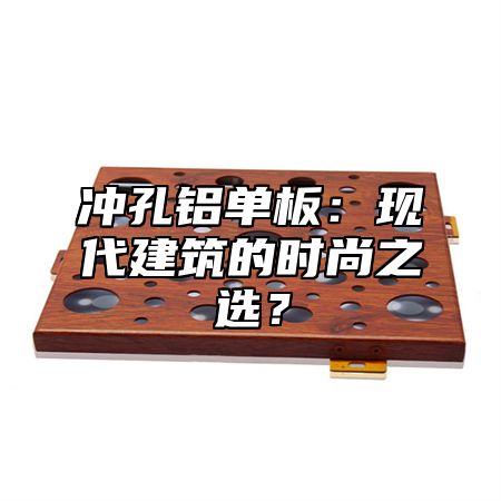 冲孔铝单板：现代建筑的时尚之选？