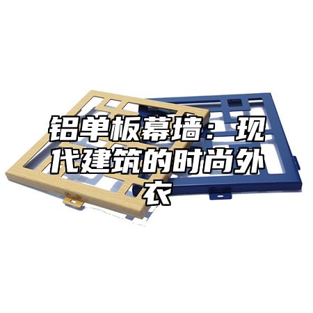 铝单板幕墙：现代建筑的时尚外衣
