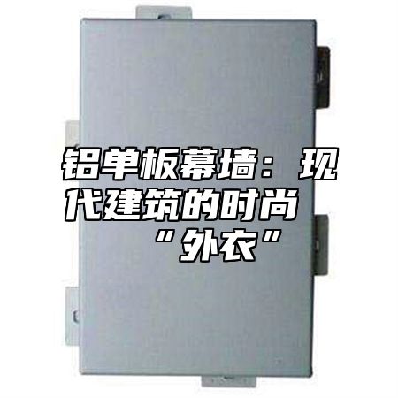 铝单板幕墙：现代建筑的时尚“外衣”