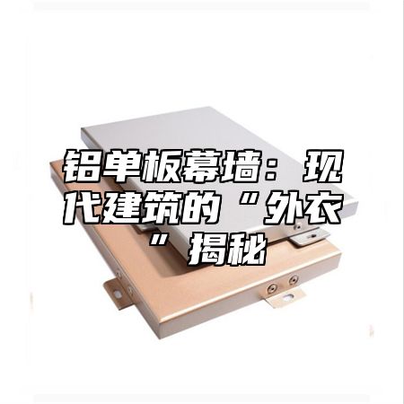 铝单板幕墙：现代建筑的“外衣”揭秘