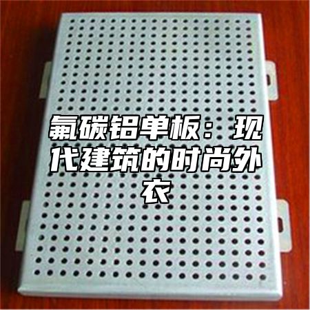氟碳铝单板：现代建筑的时尚外衣