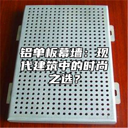 铝单板幕墙：现代建筑中的时尚之选？