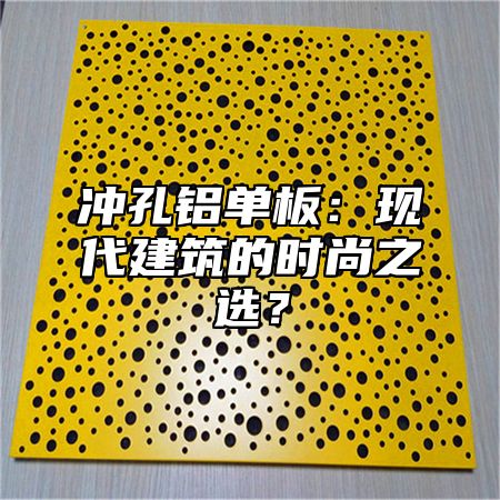 冲孔铝单板：现代建筑的时尚之选？