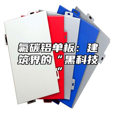 氟碳铝单板：建筑界的“黑科技”
