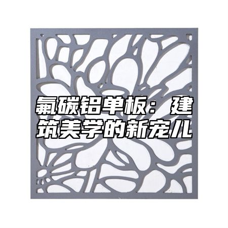 氟碳铝单板：建筑美学的新宠儿