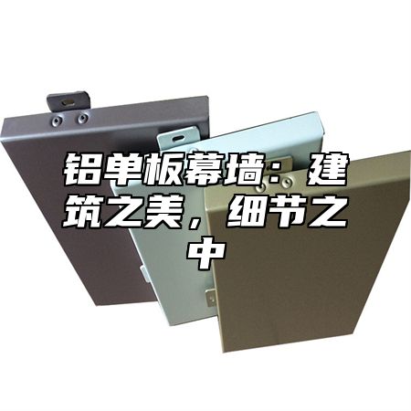 铝单板幕墙：建筑之美，细节之中