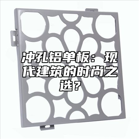 冲孔铝单板：现代建筑的时尚之选？