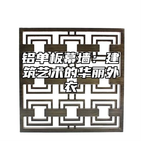 铝单板幕墙：建筑艺术的华丽外衣