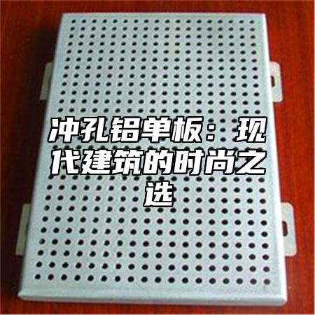 冲孔铝单板：现代建筑的时尚之选