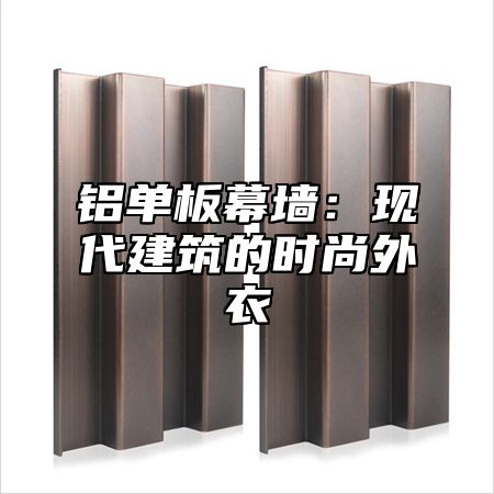铝单板幕墙：现代建筑的时尚外衣
