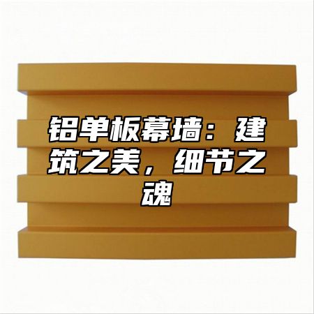 铝单板幕墙：建筑之美，细节之魂