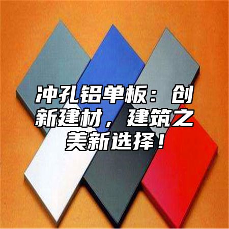 冲孔铝单板：创新建材，建筑之美新选择！