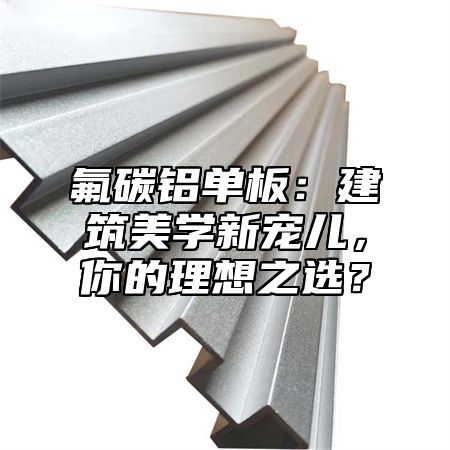 氟碳铝单板：建筑美学新宠儿，你的理想之选？