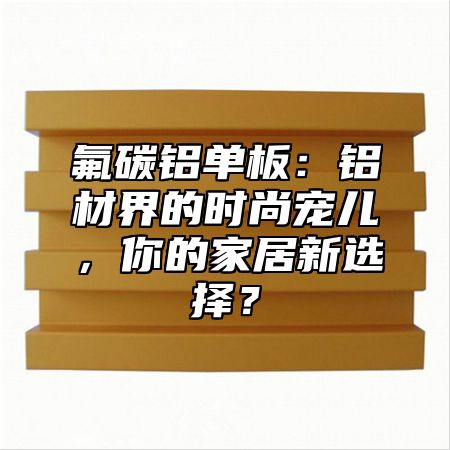 氟碳铝单板：铝材界的时尚宠儿，你的家居新选择？
