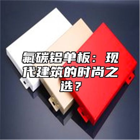 氟碳铝单板：现代建筑的时尚之选？