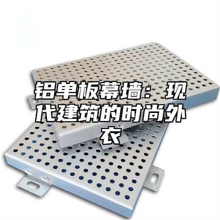 铝单板幕墙：现代建筑的时尚外衣
