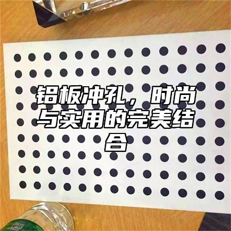 铝板冲孔，时尚与实用的完美结合