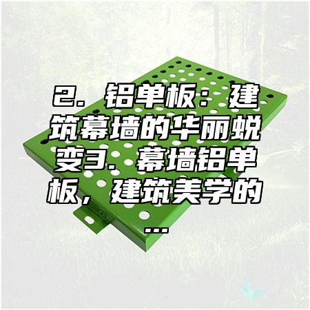 2. 铝单板：建筑幕墙的华丽蜕变3. 幕墙铝单板，建筑美学的...