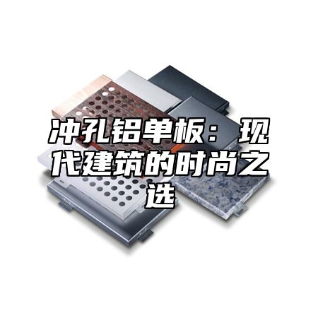 冲孔铝单板：现代建筑的时尚之选