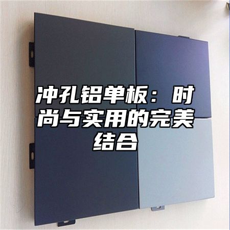 冲孔铝单板：时尚与实用的完美结合