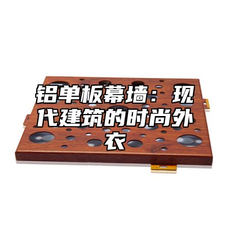 铝单板幕墙：现代建筑的时尚外衣