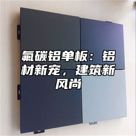 氟碳铝单板：铝材新宠，建筑新风尚