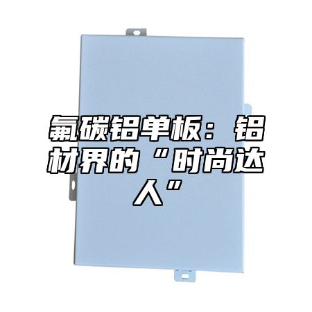 氟碳铝单板：铝材界的“时尚达人”