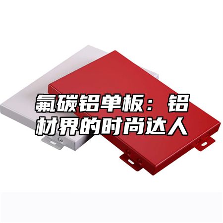 氟碳铝单板：铝材界的时尚达人