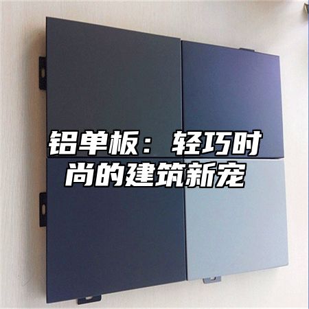 铝单板：轻巧时尚的建筑新宠