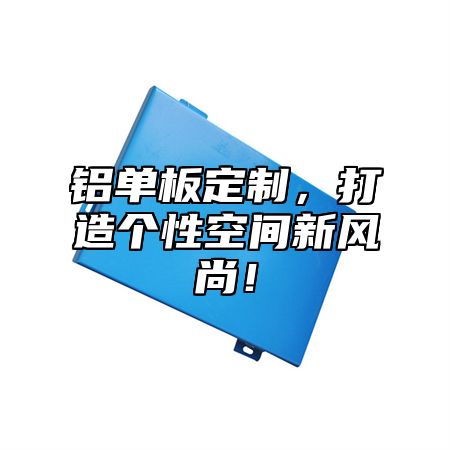 铝单板定制，打造个性空间新风尚！