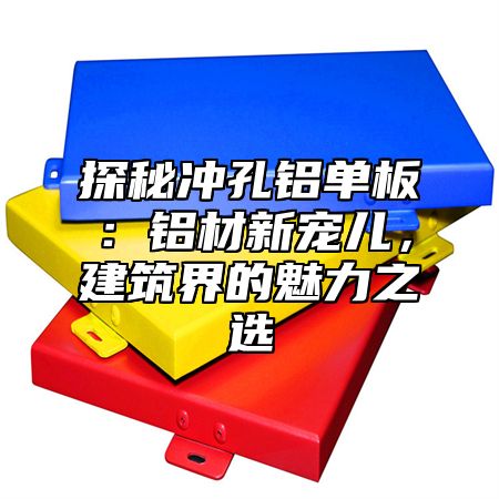 探秘冲孔铝单板：铝材新宠儿，建筑界的魅力之选