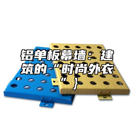 铝单板幕墙：建筑的“时尚外衣”}