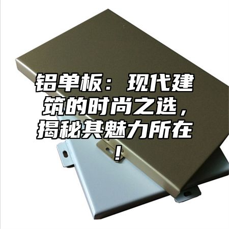 铝单板：现代建筑的时尚之选，揭秘其魅力所在！