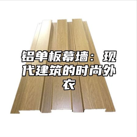 铝单板幕墙：现代建筑的时尚外衣