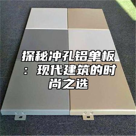 探秘冲孔铝单板：现代建筑的时尚之选