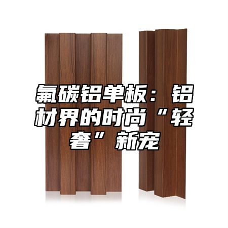 氟碳铝单板：铝材界的时尚“轻奢”新宠
