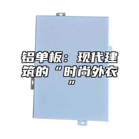 铝单板：现代建筑的“时尚外衣”