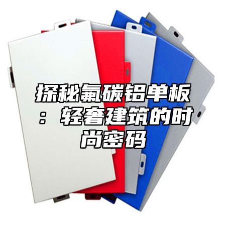 探秘氟碳铝单板：轻奢建筑的时尚密码