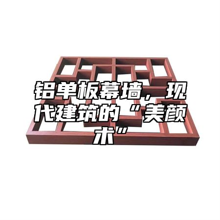 铝单板幕墙，现代建筑的“美颜术”