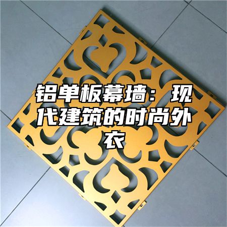 铝单板幕墙：现代建筑的时尚外衣