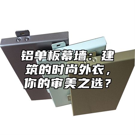 铝单板幕墙：建筑的时尚外衣，你的审美之选？