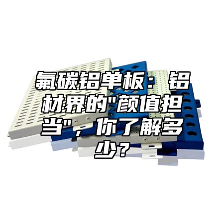 氟碳铝单板：铝材界的