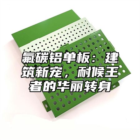 氟碳铝单板：建筑新宠，耐候王者的华丽转身