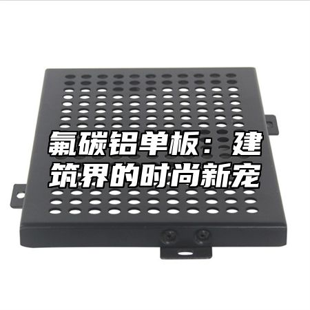 氟碳铝单板：建筑界的时尚新宠